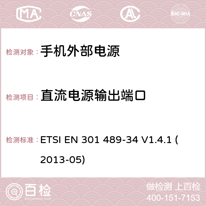 直流电源输出端口 电磁兼容性和无线电频谱事宜（ERM）; 无线电设备和服务的电磁兼容性（EMC）标准; 第34部分：手机外部电源（EPS）的具体条件 ETSI EN 301 489-34 V1.4.1 (2013-05) 8.3.2