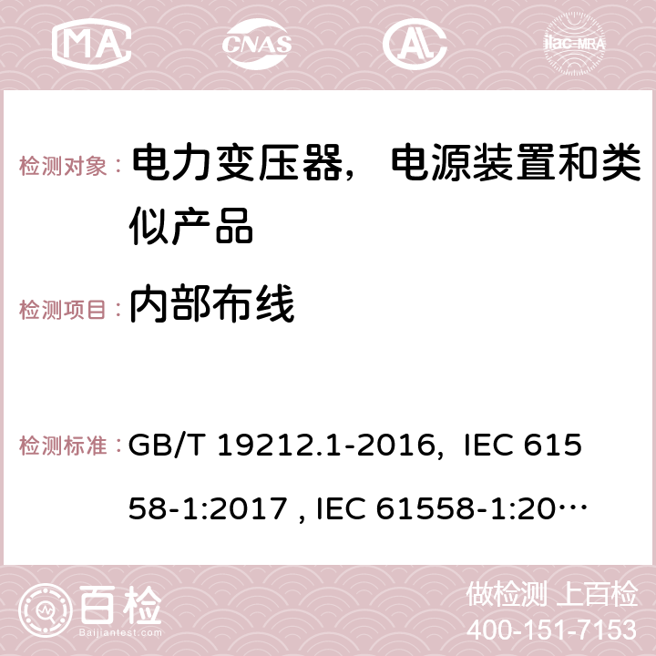 内部布线 变压器、电抗器、电源装置及其组合的安全 第1部分：通用要求和试验 GB/T 19212.1-2016, IEC 61558-1:2017 , IEC 61558-1:2005+AMD1:2009, BS/EN IEC 61558-1:2019, BS/EN 61558-1:2005+A1: 2009, AS/NZS 61558.1:2018, AS/NZS 61558.1:2008+Amd2:2015, AS/NZS 61558.1:2018+Amd1：2020+Amd2:2020, JIS C 61558-1:2019 21