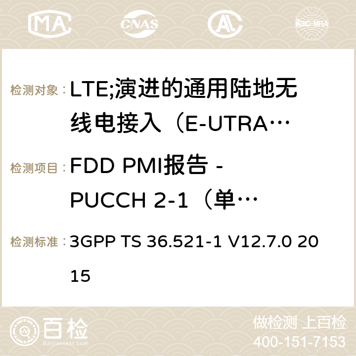 FDD PMI报告 - PUCCH 2-1（单个PMI） LTE;演进的通用陆地无线电接入（E-UTRA）;用户设备（UE）一致性规范;无线电发射和接收;第1部分：一致性测试 3GPP TS 36.521-1 V12.7.0 2015 9.4.1.2.1