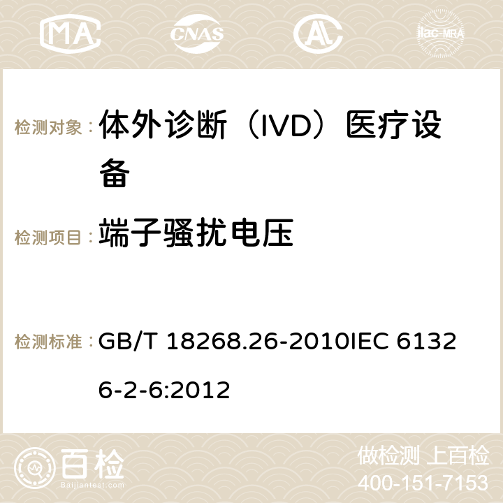 端子骚扰电压 测量、控制和实验室用的电设备 电磁兼容性要求 第2-6部分：特殊要求 体外诊断(IVD)医疗设备 GB/T 18268.26-2010
IEC 61326-2-6:2012