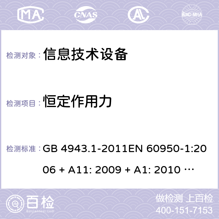 恒定作用力 信息技术设备的安全 GB 4943.1-2011EN 60950-1:2006 + A11: 2009 + A1: 2010 + A12: 2011 + A2: 2013AS/NZS 60950.1:2015 4.2.4