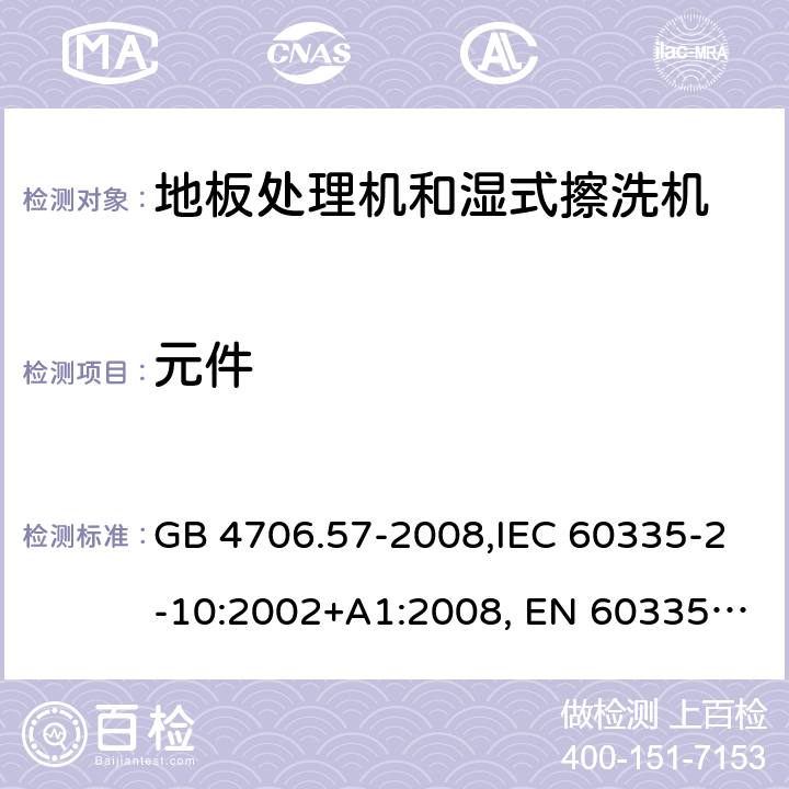 元件 家用和类似用途电器的安全 地板处理机和湿式擦洗机的特殊要求的特殊要求 GB 4706.57-2008,IEC 60335-2-10:2002+A1:2008, EN 60335-2-10:2003+A1:2008,AS/NZS 60335.2.10:2006+A1:2009 24