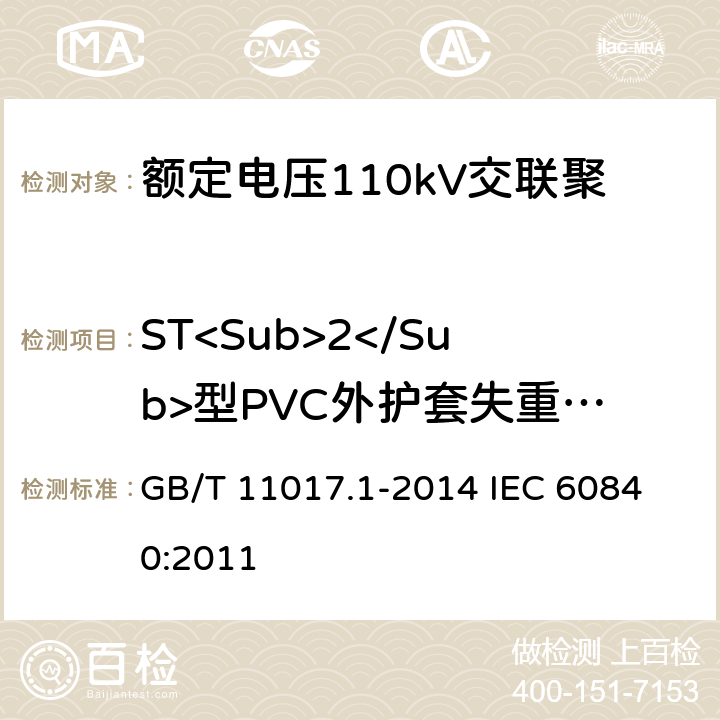 ST<Sub>2</Sub>型PVC外护套失重试验 额定电压110kV（Um=126kV）交联聚乙烯绝缘电力电缆及其附件第1部分：试验方法和要求 GB/T 11017.1-2014 
IEC 60840:2011 12.5.5