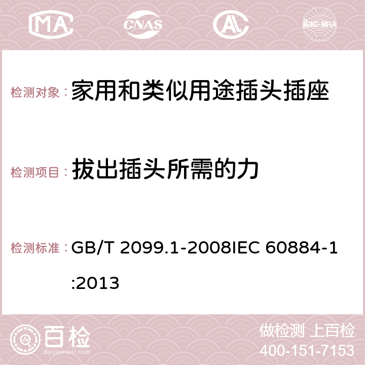 拔出插头所需的力 家用和类似用途插头插座 第1部分：通用要求 GB/T 2099.1-2008IEC 60884-1:2013 22