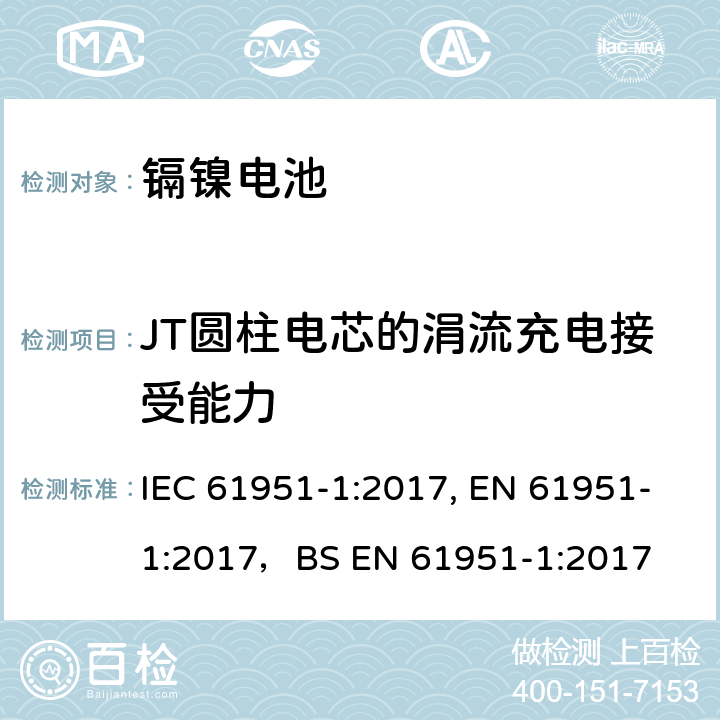 JT圆柱电芯的涓流充电接受能力 含碱性或其他非酸性电解质的蓄电池和蓄电池组-便携式密封单体蓄电池- 第1部分：镍镉电池 IEC 61951-1:2017, EN 61951-1:2017，
BS EN 61951-1:2017 7.11