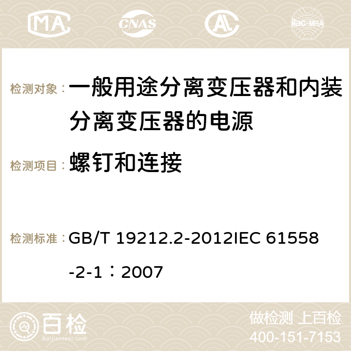 螺钉和连接 电力变压器、电源、电抗器和类似产品的安全 第2部分:一般用途分离变压器和内装分离变压器的电源的特殊要求和试验 GB/T 19212.2-2012
IEC 61558-2-1：2007 25