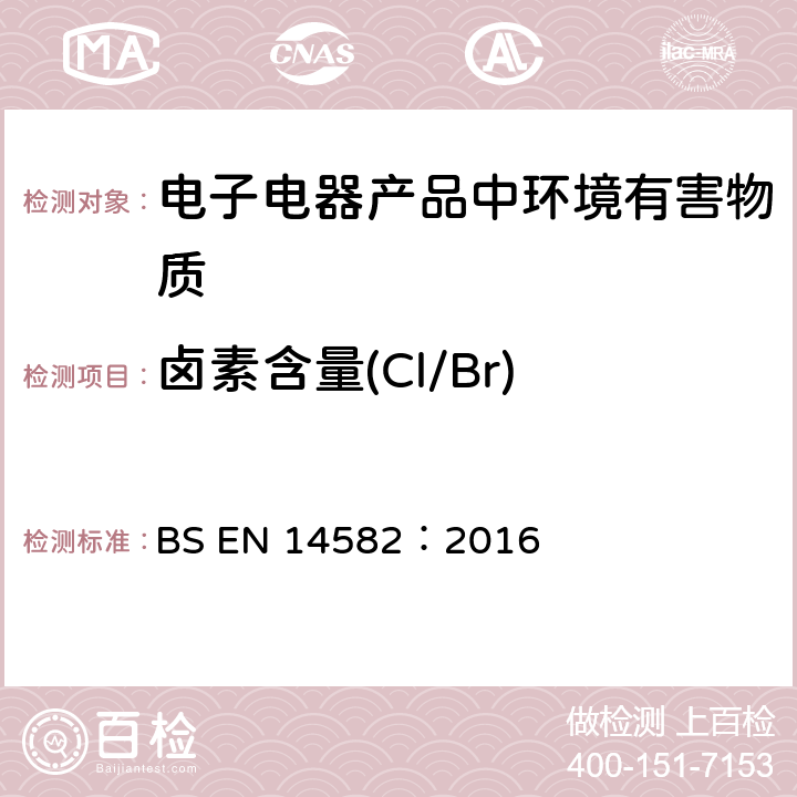 卤素含量(Cl/Br) BS EN 14582:2016 废弃物特性-卤素和硫的含量-在密闭系统中氧气燃烧及测定方法 BS EN 14582：2016