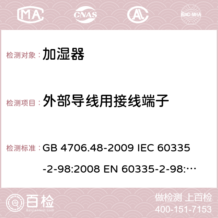 外部导线用接线端子 家用和类似用途电器的安全 加湿器的特殊要求 
GB 4706.48-2009 
IEC 60335-2-98:2008 
EN 60335-2-98:2003+A1:2005+A2:2008 26