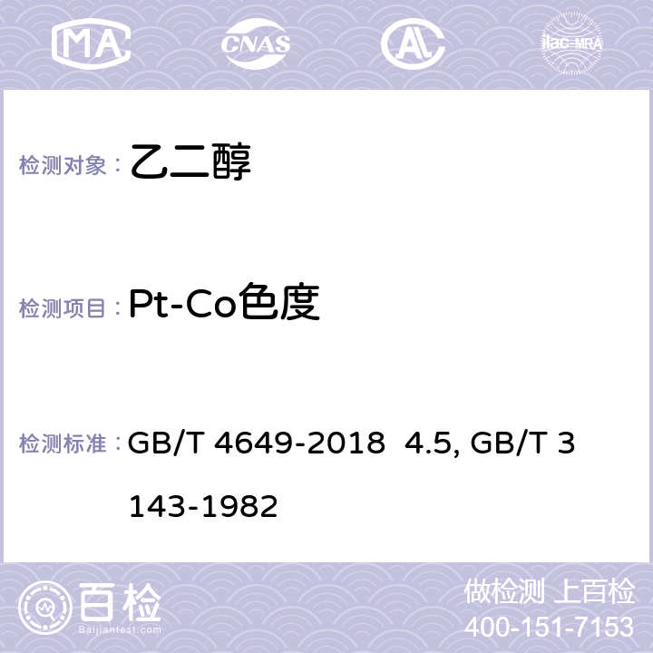 Pt-Co色度 工业用乙二醇4.5色度的测定 GB/T 4649-2018 4.5 液体化学产品颜色测定法（Hazen单位-铂-钴色号）GB/T 3143-1982（2004）