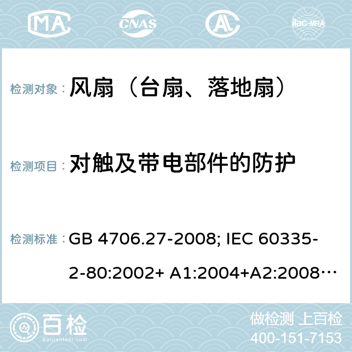 对触及带电部件的防护 家用和类似用途电器的安全 第2部分：风扇的特殊要求 GB 4706.27-2008; IEC 60335-2-80:2002+ A1:2004+A2:2008; IEC 60335-2-80:2015; EN 60335-2-80:2003+ A1:2004+A2:2009 8