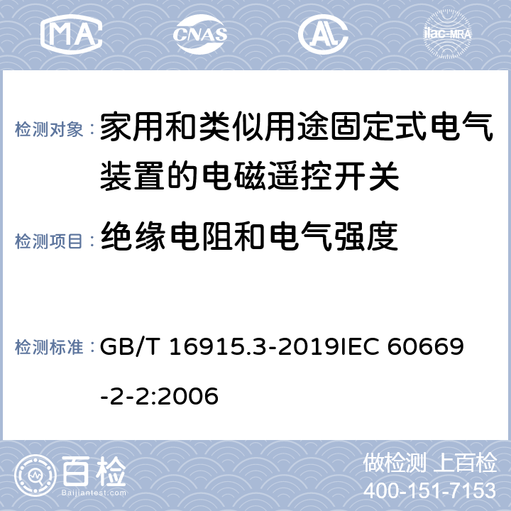 绝缘电阻和电气强度 家用和类似用途固定式电气装置的开关 第2-2部分：电磁遥控开关(RCS)的特殊要求 GB/T 16915.3-2019
IEC 60669-2-2:2006 16