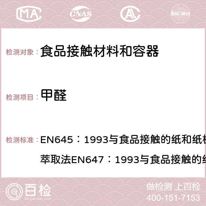 甲醛 与食品接触的纸和纸板的测试：冷水萃取法 EN645：1993
与食品接触的纸和纸板的测试：热水萃取法EN647：1993
与食品接触的纸和纸板的测试：萃取水溶液中甲醛的测试
EN 1541: 2001