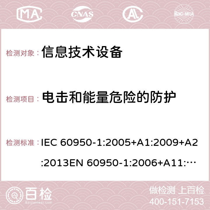 电击和能量危险的防护 信息技术设备安全 第1部分：通用要求 IEC 60950-1:2005+A1:2009+A2:2013
EN 60950-1:2006+A11:2009+A1:2010+A12:2011+A2:2013 /2.1