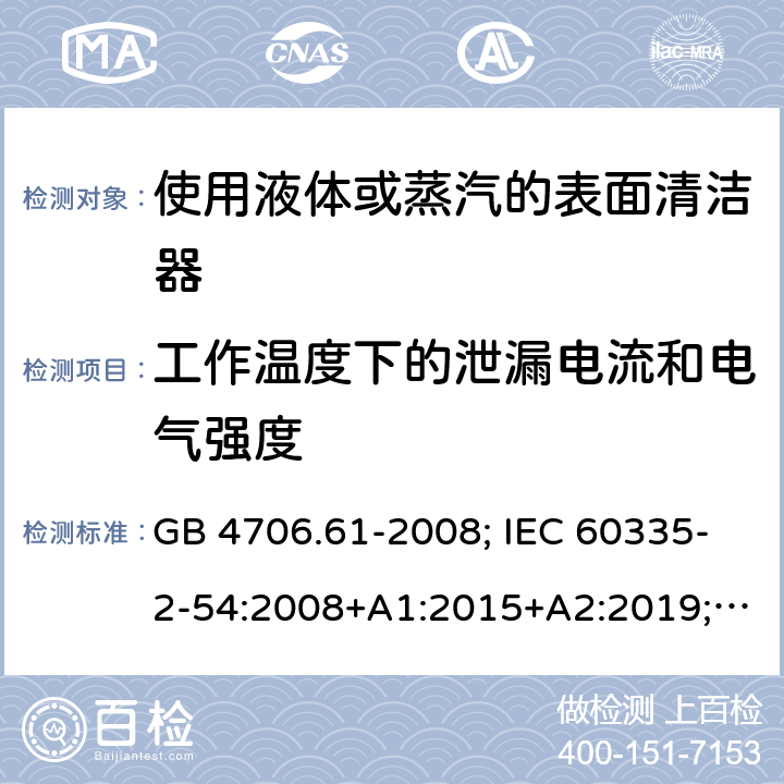 工作温度下的泄漏电流和电气强度 使用液体或蒸汽的表面清洁器 GB 4706.61-2008; IEC 60335-2-54:2008+A1:2015+A2:2019; EN 60335-2-54: 2008+A11:2012+A1:2015; AS/NZS 60335.2.54:2010+A1:2010+A2:2016 13