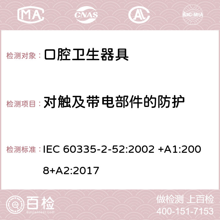 對觸及帶電部件的防護(hù) 家用和類似用途電器的安全 第2-52部分:口腔衛(wèi)生器具的特殊要求 IEC 60335-2-52:2002 +A1:2008+A2:2017 8