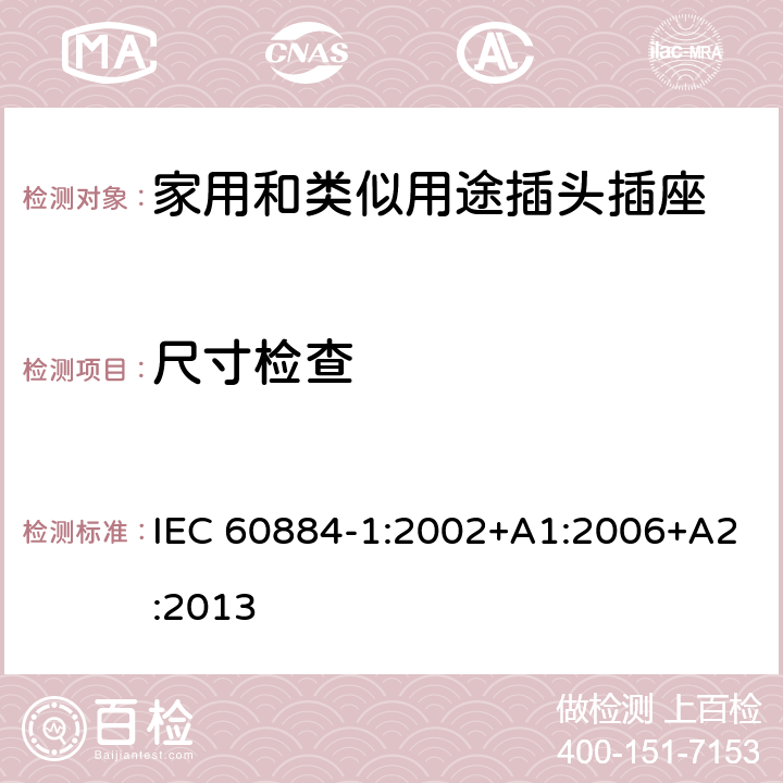 尺寸检查 家用和类似用途插头插座 第1部分:通用要求 IEC 60884-1:2002+A1:2006+A2:2013 9