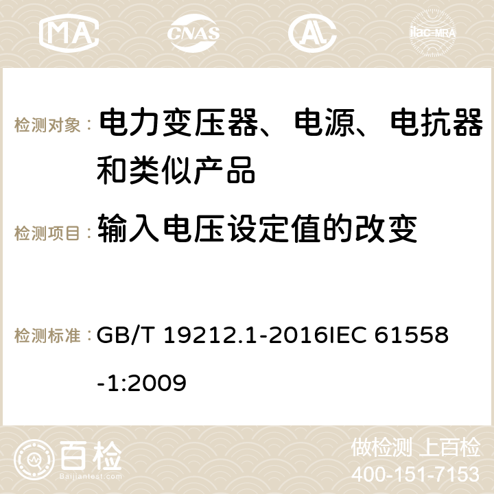 输入电压设定值的改变 变压器、电抗器、电源装置及其组合的安全 第1部分:通用要求和试验 GB/T 19212.1-2016
IEC 61558-1:2009 10