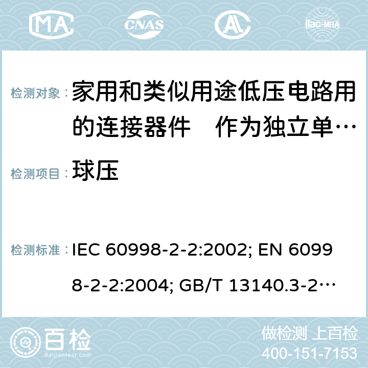 球压 家用和类似用途低压电路用的连接器件　第2部分：作为独立单元的带无螺纹型夹紧件的连接器件的特殊要求 IEC 60998-2-2:2002; EN 60998-2-2:2004; GB/T 13140.3-2008; AS/NZS IEC 60998.2.2:2012 16.1to16.3