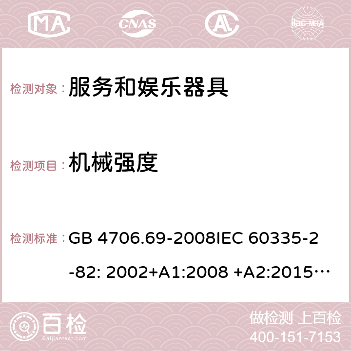 机械强度 服务和娱乐器具的特殊要求 GB 4706.69-2008
IEC 60335-2-82: 2002+A1:2008 +A2:2015 IEC 60335-2-82:2017 
EN 60335-2-82: 2003+A1:2008
AS/NZS 60335.2.82:2006+A1:2008 
AS/NZS 60335.2.82:2018 21