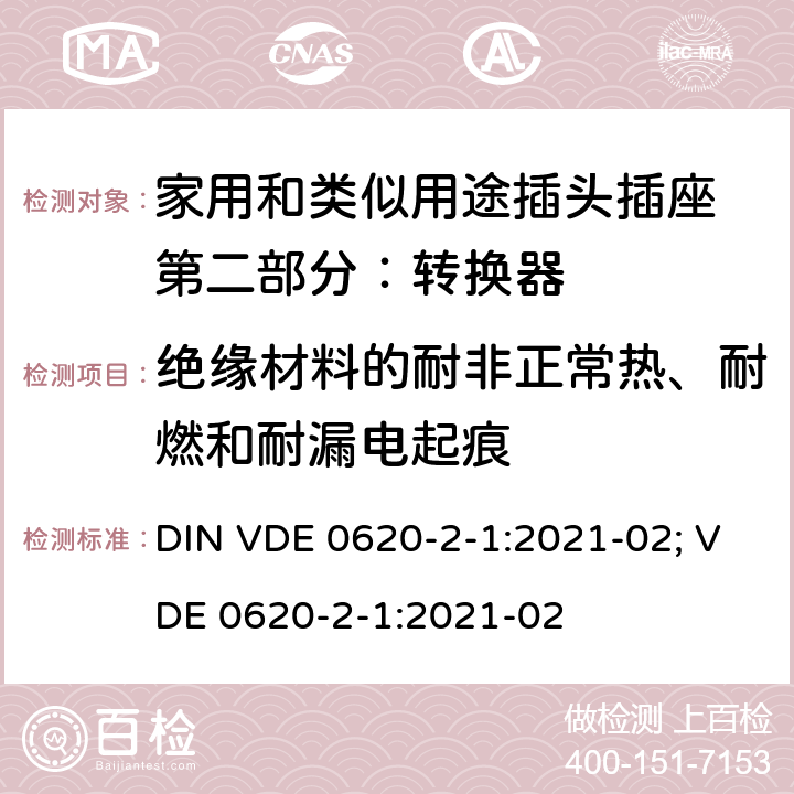 绝缘材料的耐非正常热、耐燃和耐漏电起痕 家用和类似用途插头插座 第二部分：转换器的特殊要求 DIN VDE 0620-2-1:2021-02; VDE 0620-2-1:2021-02 28