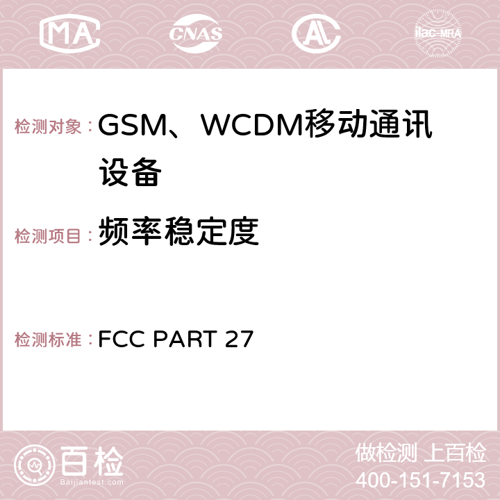 频率稳定度 陆地移动通信设备 FM或PM通信设备-测试和性能标准ANSI/TIA-603-D-2012公共移动通信服务H部分-数字蜂窝移动电话服务系统个人通信服务E部分-PCS宽带频段 FCC PART 27 22.355