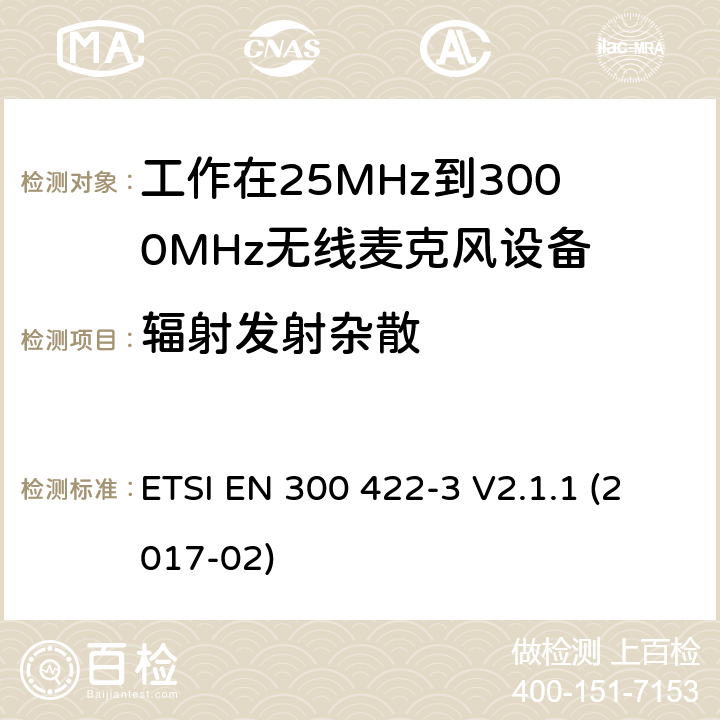 辐射发射杂散 音频PMSE高达3 GHz;第一部分:A类接收器;音频PMSE高达3 GHz;第一部分:A类接收器;涵盖2014/53/EU指令第3.2条基本要求的协调标准;无线麦克风;音频PMSE高达3 GHz;第2部分:B类接收器;涵盖2014/53/EU指令第3.2条基本要求的协调标准;无线麦克风;音频PMSE高达3 GHz;第三部分:C类接收器;涵盖2014/53/EU指令第3.2条基本要求的协调标准;无线麦克风;音频PMSE高达3 GHz;第四部分:助听设备，包括个人扩音器和高达3千兆赫兹的感应系统;涵盖2014/53/EU指令第3.2条基本要求的协调标准 ETSI EN 300 422-3 V2.1.1 (2017-02) 8.4,14.4