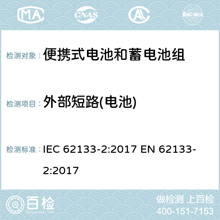 外部短路(电池) 含碱性或其他非酸性电解质的蓄电池和蓄电池组 便携式密封蓄电池及蓄电池组的安全要求 第2部分：锂系统 IEC 62133-2:2017
 EN 62133-2:2017 7.3.1