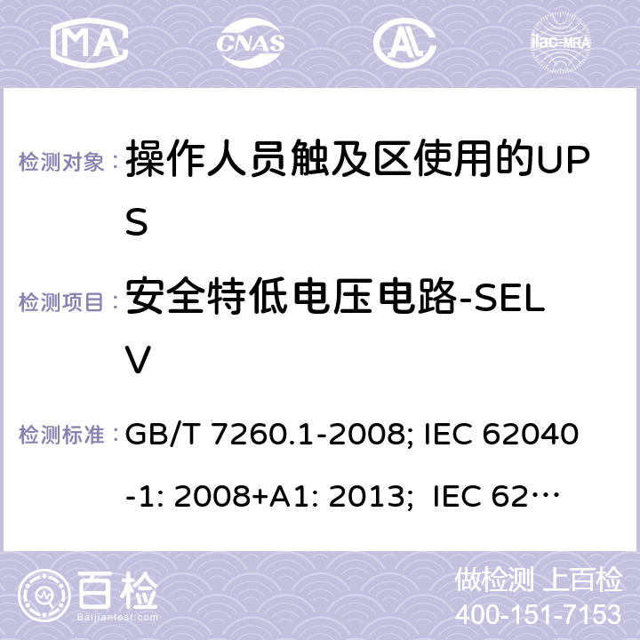 安全特低电压电路-SELV 不间断电源设备 第1-1 部分:操作人员触及区使用的UPS的一般规定和安全要求 GB/T 7260.1-2008; IEC 62040-1: 2008+A1: 2013; IEC 62040-1:2017； EN 62040-1: 2008+A1: 2013; EN IEC 62040-1: 2008+A1: 2013; AS 62040.1.1:2019 5.2