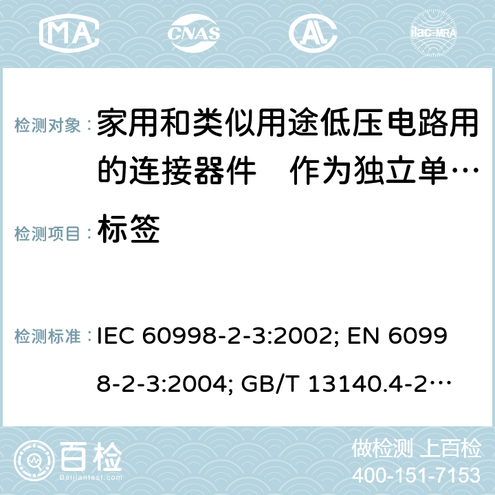 标签 家用和类似用途低压电路用的连接器件　第2部分：作为独立单元的带刺穿绝缘型夹紧件的连接器件的特殊要求 IEC 60998-2-3:2002; EN 60998-2-3:2004; GB/T 13140.4-2008; AS/NZS IEC 60998.2.3:2012 8