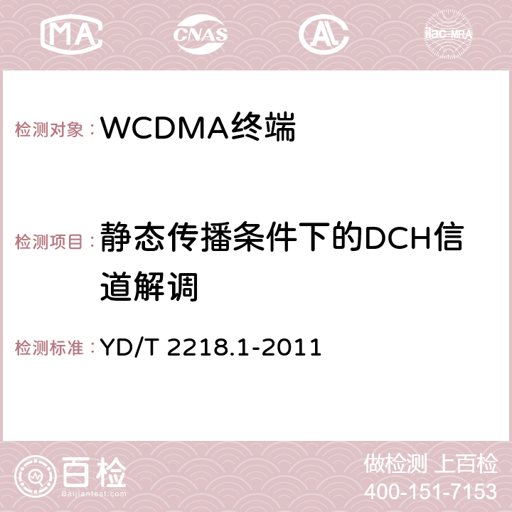 静态传播条件下的DCH信道解调 《2GHz WCDMA 数字蜂窝移动通信网 终端设备测试方法（第四阶段）第1部分：高速分组接入（HSPA）的基本功能、业务和性能测试》 YD/T 2218.1-2011 7.4.3