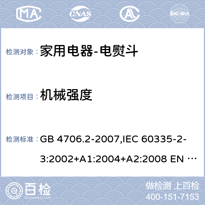 机械强度 家用和类似用途电器的安全 电熨斗的特殊要求 GB 4706.2-2007,IEC 60335-2-3:2002+A1:2004+A2:2008 EN 60335-2-3:2002+A1:2005+ A2:2008+A11:2010,AS/NZS 60335.2.3:2012+A1：2016 21