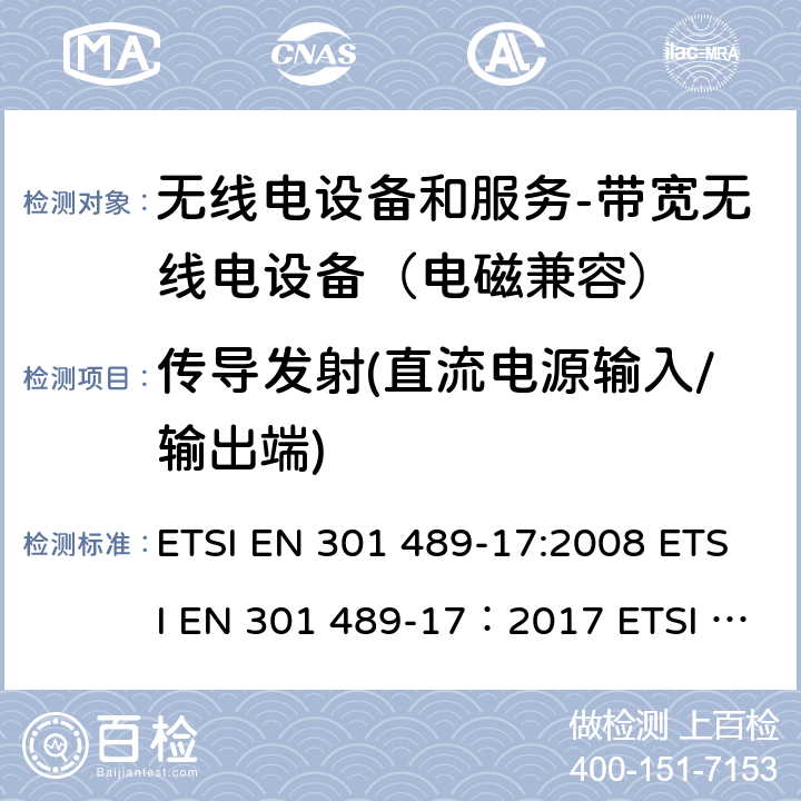 传导发射(直流电源输入/输出端) 电磁兼容和无线电频谱事务(ERM); 无线电设备和服务的电磁兼容 (EMC) 标准; 第十七部分: 2,4 GHz 多频传输系统和5 GHz高性能RLAN设备的特别要求 ETSI EN 301 489-17:2008 ETSI EN 301 489-17：2017 ETSI EN 301 489-17：2019 8.3