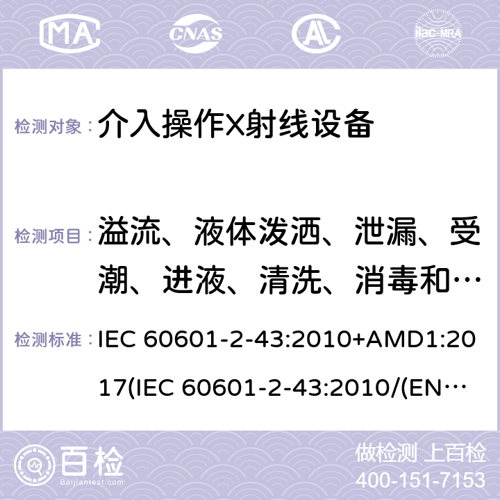 溢流、液体泼洒、泄漏、受潮、进液、清洗、消毒和灭菌 IEC 60601-2-43 医用电气设备.第2-43部分:介入过程用X射线设备的基本安全和基本性能用详细要求 :2010+AMD1:2017(:2010/(EN 60601-2-43:2010,IDT) 201.11.6