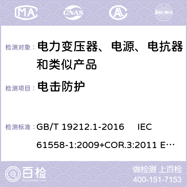 电击防护 变压器、电抗器、电源装置及其组合的安全 第1部分：通用要求和试验 GB/T 19212.1-2016 
IEC 61558-1:2009+COR.3:2011 
EN 61558-1:2005+AMD.1:2009 9