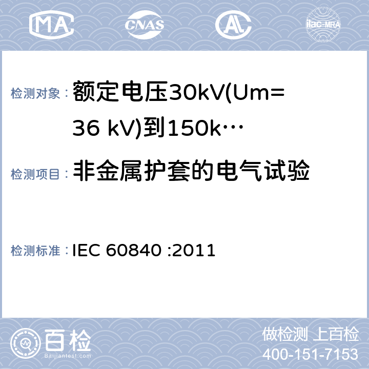 非金属护套的电气试验 额定电压30kV(Um=36 kV)到150kV(Um=170 kV)挤包绝缘电力电缆及其附件 试验方法和要求 IEC 60840 :2011 16.2,9.4