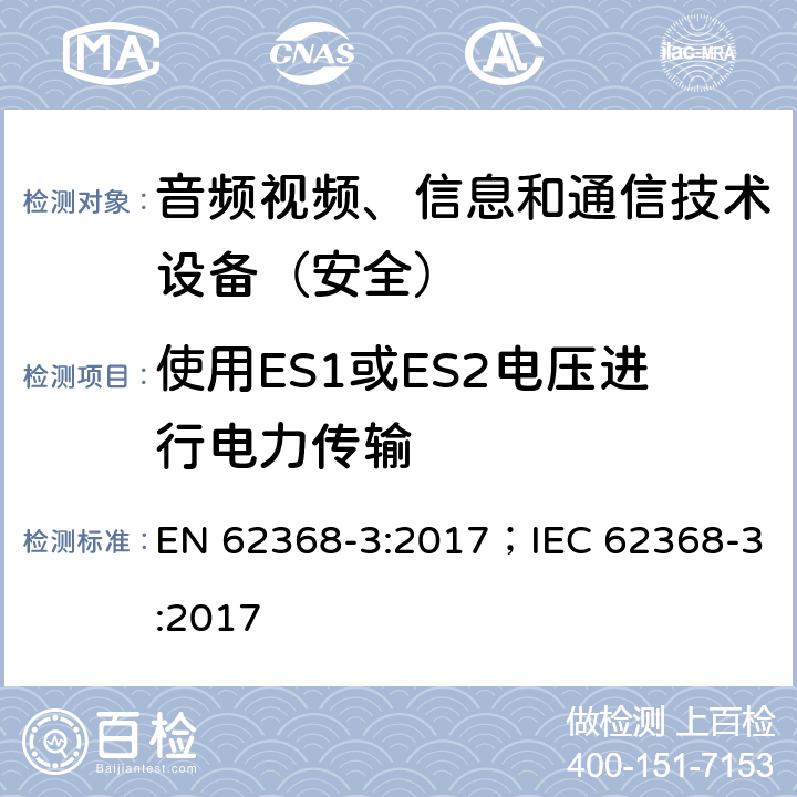 使用ES1或ES2电压进行电力传输 音频/视频，信息和通信技术设备第3部分：通过通信电缆和端口进行直流电传输的安全方面 EN 62368-3:2017；IEC 62368-3:2017 5