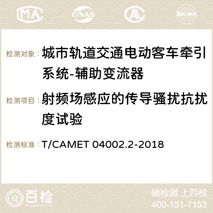 射频场感应的传导骚扰抗扰度试验 城市轨道交通电动客车牵引系统 第2部分：辅助变流器技术规范 T/CAMET 04002.2-2018 6.22.1