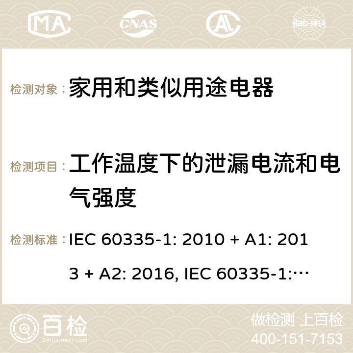 工作温度下的泄漏电流和电气强度 家用和类似用途电器的安全第一部分:通用要求 IEC 60335-1: 2010 + A1: 2013 + A2: 2016, IEC 60335-1:2001+A1:2004+A2:2006, EN 60335-1:2012+A11:2014+A13:2017+A1:2019+A2:2019+A14:2019, CAN/CSA C22.2 No.60335-1:16, 2nd Edition, ANSI/UL 60335-1, 6th Edition, Dated Oct. 31, 2016 AS/NZS 60335-1:2011 +A1:2012+ A2:2014+A3:2015+ A4:2017+A5:2019 第 13 章