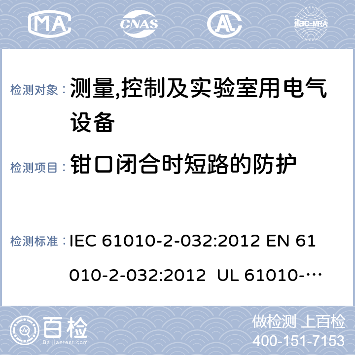 钳口闭合时短路的防护 测量、控制和实验室用电气设备的安全要求 第2-32部分：手持和手操作的用于电气测试测量的电流传感器的特殊要求 IEC 61010-2-032:2012 
EN 61010-2-032:2012 
UL 61010-2-032:2014
CAN/CSA-C22.2 NO. 61010-2-032:14 102.3