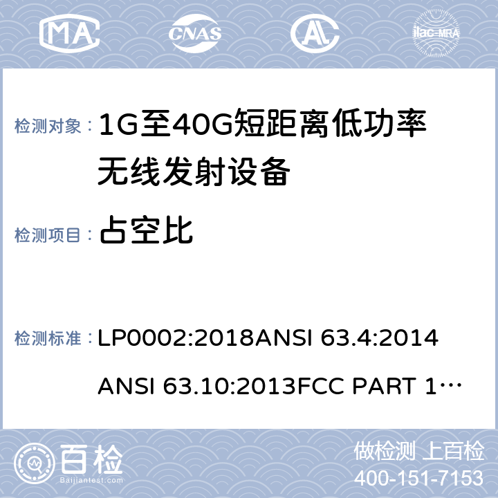 占空比 低功率免许可证的无线通信设备(所有频段)，I类设备 LP0002:2018
ANSI 63.4:2014
ANSI 63.10:2013
FCC PART 15:2019
RSS 210 Issue 9
RSS 310 Issue 4 条款 15.249