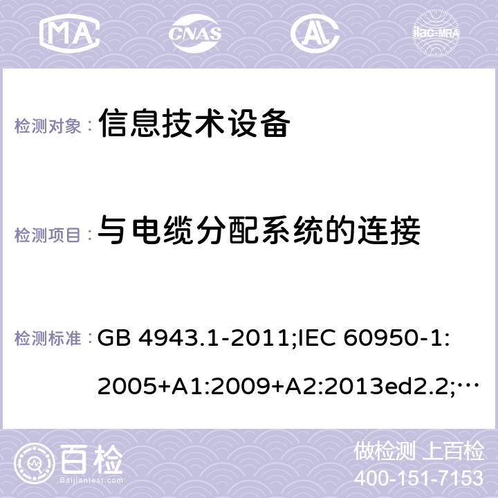 与电缆分配系统的连接 信息技术设备 安全 第1部分：通用要求 GB 4943.1-2011;IEC 60950-1:2005+A1:2009+A2:2013ed2.2;EN 60950-1:2001+A1:2006 7