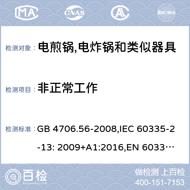 非正常工作 家用和类似用途电器的安全 深油炸锅、油煎锅及类似器具的特殊要求 GB 4706.56-2008,IEC 60335-2-13: 2009+A1:2016,
EN 60335-2-13: 2010+A11:2012,
AS/NZS 60335.2.13:2017，BS EN 60335-2-13:2010+A1:2019,
EN 60335-2-13:2010/A1:2019, AS/NZS 60335.2.14:2017 Amd 1:2020 19