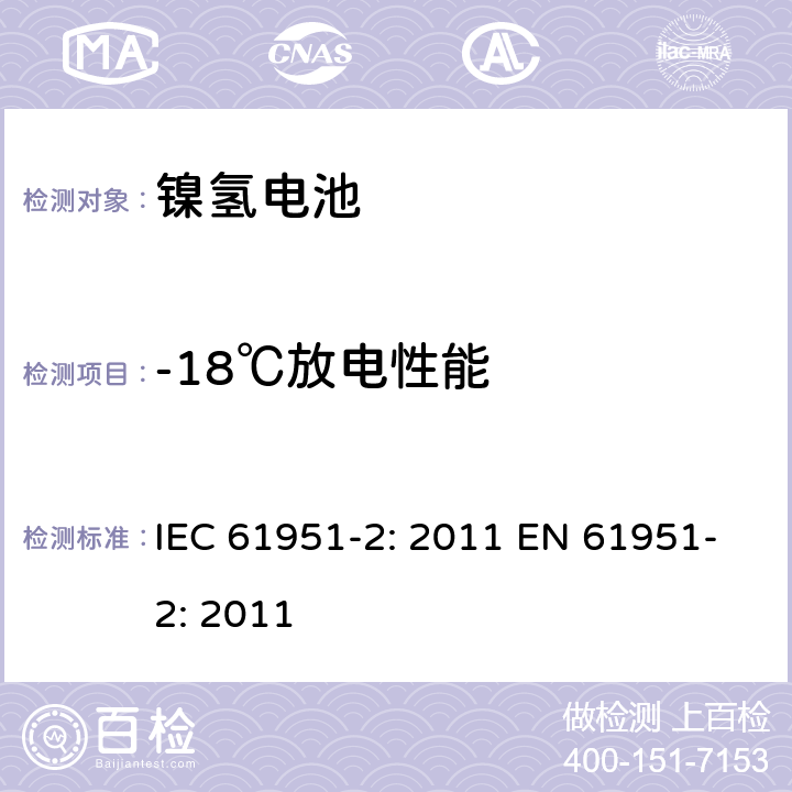 -18℃放电性能 含碱性或其他非酸性电解质的蓄电池和蓄电池组-便携式密封单体蓄电池- 第2部分：金属氢化物镍电池 IEC 61951-2: 2011 EN 61951-2: 2011 7.3.3