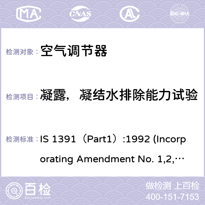 凝露，凝结水排除能力试验 空调器-规格要求第1部分 整体式空调； 空调器-规格要求第1部分 分体式空调 IS 1391（Part1）:1992 (Incorporating Amendment No. 1,2,3,4)；IS 1391（Part2）:1992(Incorporating Amendment No. 1,2,3) 第10.6章