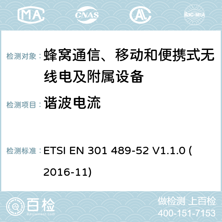 谐波电流 无线电设备和服务的电磁兼容性(EMC)标准;第52部分:蜂窝通信、移动和便携式无线电及附属设备的特殊条件;涵盖2014/53/EU指令第3.1(b)条基本要求的统一标准 ETSI EN 301 489-52 V1.1.0 (2016-11) 7.2