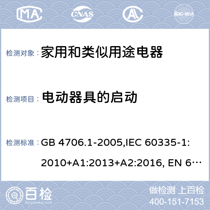 电动器具的启动 家用和类似用途电器的安全 第1部分:通用要求 GB 4706.1-2005,IEC 60335-1:2010+A1:2013+A2:2016, EN 60335-1:2012+A11:2014, AS/NZS 60335.1:2011+A1:2012+A2:2014+A3:2015+A4:2017, EN 60335-1:2012+A11:2014+A13:2017+A14:2019+A1:2019+A2:2019,
BS EN 60335-1:2012+A13:2017+A2:2019，EN 60335-1:2002,BSEN 60335-1:2002,IEC60335-1:2001:A1:2004+A2:2006 9