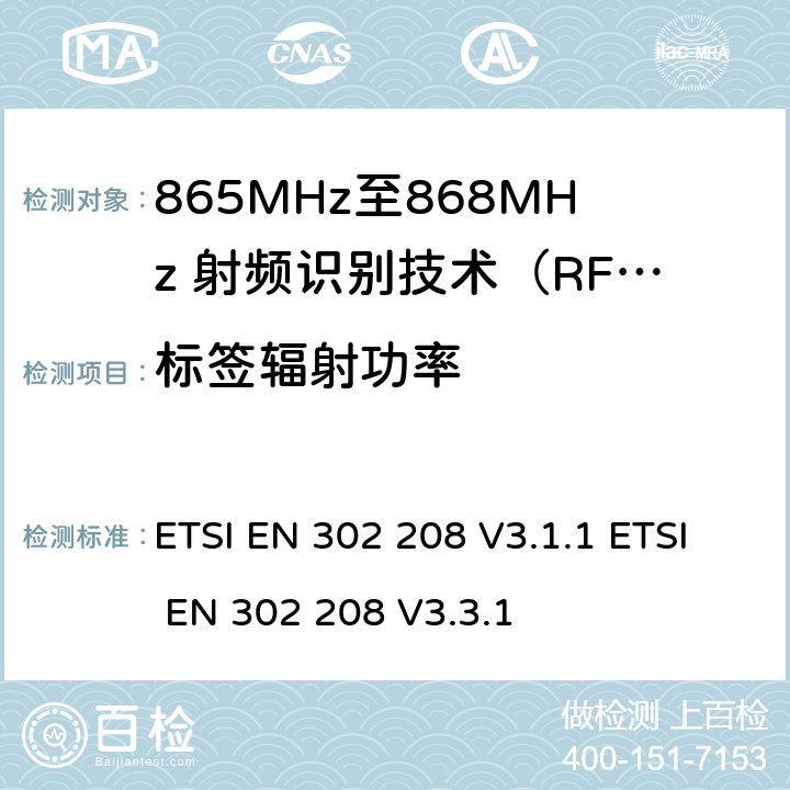 标签辐射功率 无线射频识别设备运转在865MHz到868MHz频段发射功率知道两瓦和运转在915MHz到921MHz频段发射功率知道4瓦，协调标准2014/53/EU指令的3.2章节的基本要求 ETSI EN 302 208 V3.1.1 ETSI EN 302 208 V3.3.1 5.7.1