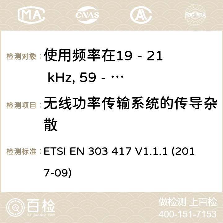 无线功率传输系统的传导杂散 使用频率在19 - 21 kHz, 59 - 61 kHz,79 - 90 kHz, 100 - 300 kHz, 6 765 - 6 795 kHz的除射频波束技术以外的无线电力传输技术;覆盖2014/53/EU 3.2条指令的协调标准要求 ETSI EN 303 417 V1.1.1 (2017-09) 4.3.7