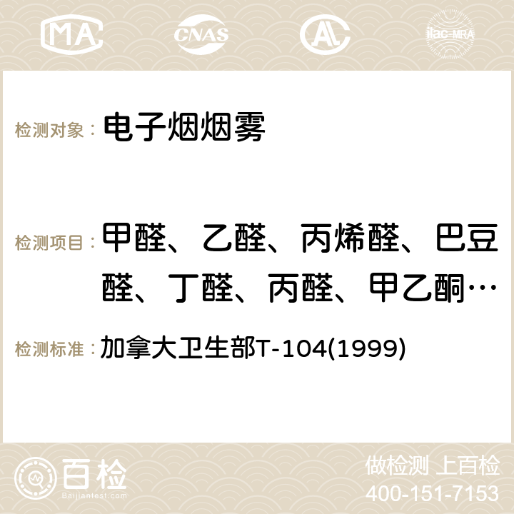 甲醛、乙醛、丙烯醛、巴豆醛、丁醛、丙醛、甲乙酮、丙酮 主流烟草烟气中某些羰基化合物的测定 加拿大卫生部T-104(1999)