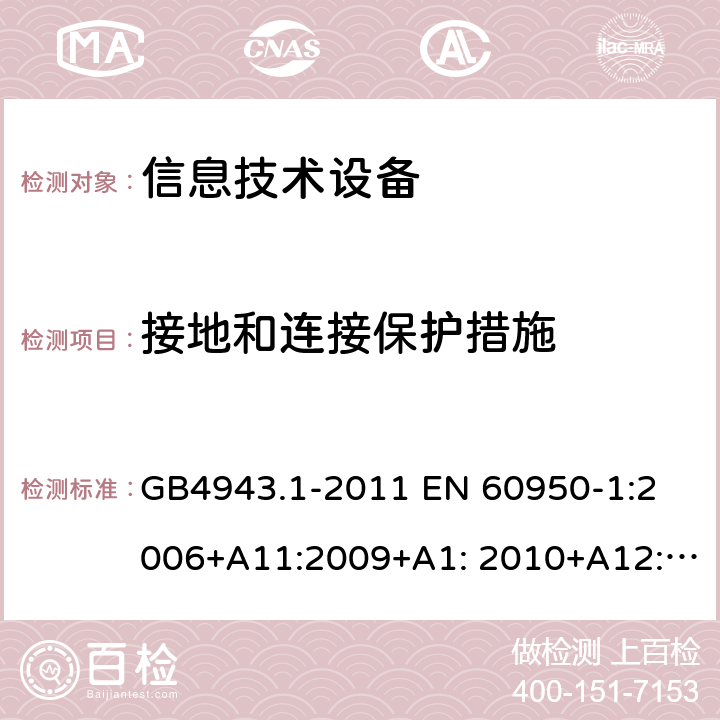 接地和连接保护措施 信息技术设备 安全 第1部分：通用要求 GB4943.1-2011 
EN 60950-1:2006+A11:2009+A1: 2010+A12:2011+A2:2013
IEC 60950-1:2005+A1:2009+ A2:2013, 
AS/NZS 60950.1:2015,UL60950-1,2nd Edition,2014-10-14 
CAN / CSA-C22.2 NO 60950-1：07 2.6